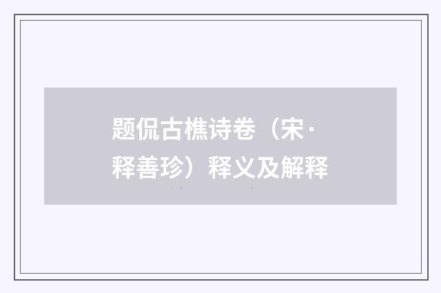 题侃古樵诗卷（宋·释善珍）释义及解释