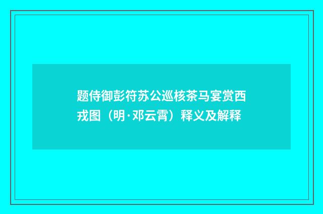题侍御彭符苏公巡核茶马宴赏西戎图（明·邓云霄）释义及解释