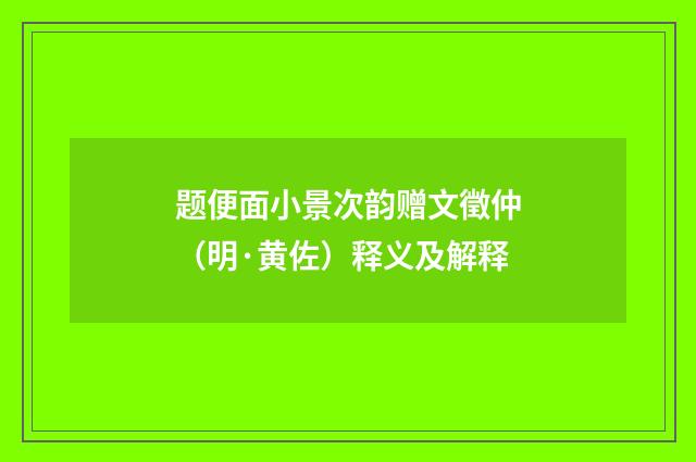 题便面小景次韵赠文徵仲（明·黄佐）释义及解释