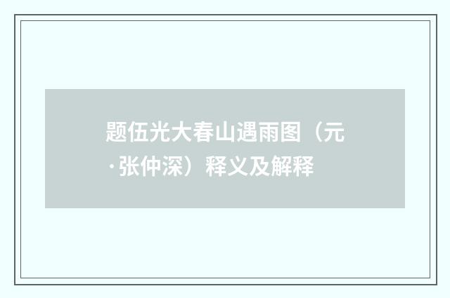 题伍光大春山遇雨图（元·张仲深）释义及解释