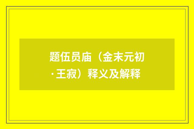 题伍员庙（金末元初·王寂）释义及解释
