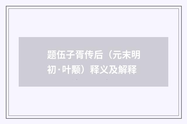题伍子胥传后（元末明初·叶颙）释义及解释