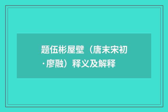 题伍彬屋壁（唐末宋初·廖融）释义及解释