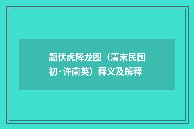 题伏虎降龙图（清末民国初·许南英）释义及解释