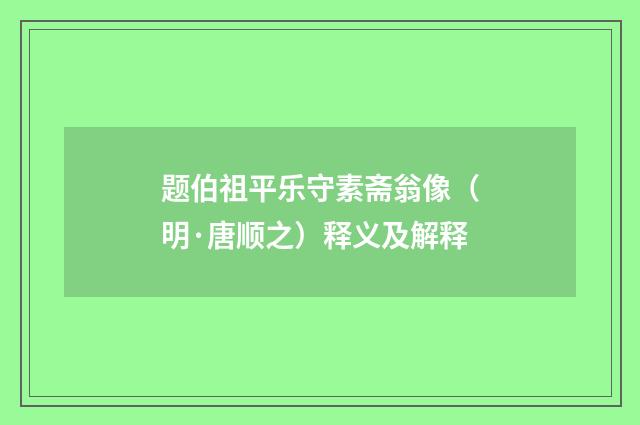 题伯祖平乐守素斋翁像（明·唐顺之）释义及解释