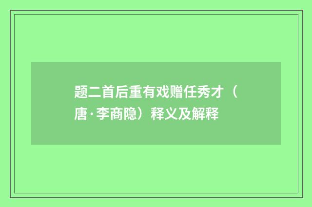 题二首后重有戏赠任秀才（唐·李商隐）释义及解释