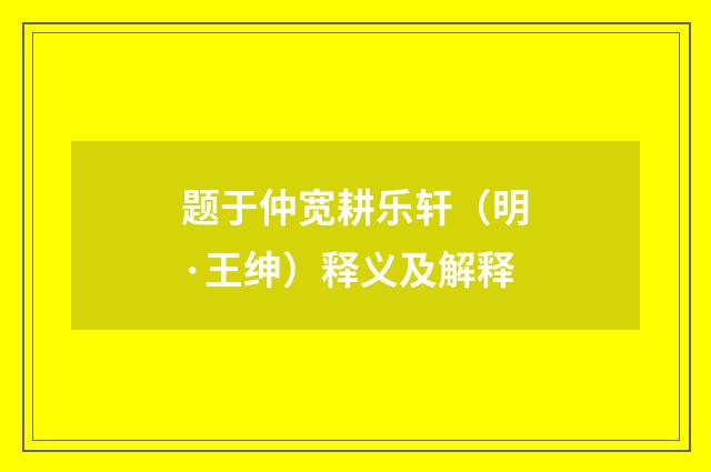 题于仲宽耕乐轩（明·王绅）释义及解释