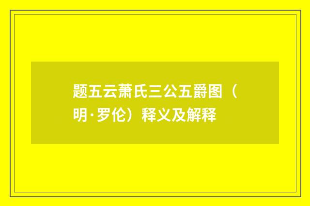 题五云萧氏三公五爵图（明·罗伦）释义及解释