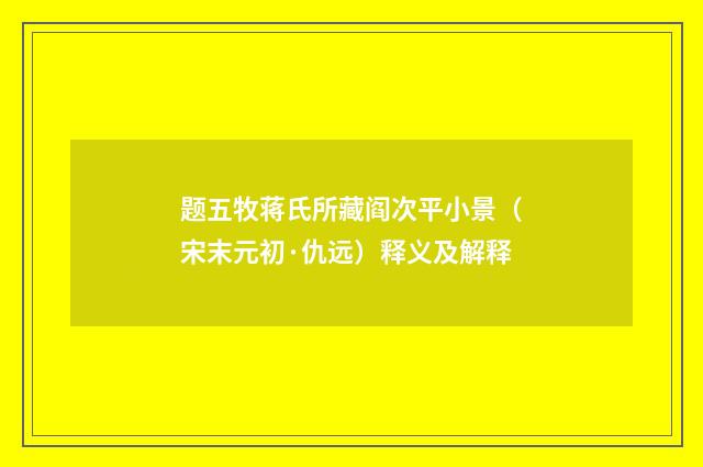 题五牧蒋氏所藏阎次平小景（宋末元初·仇远）释义及解释