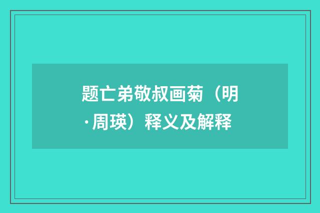 题亡弟敬叔画菊（明·周瑛）释义及解释