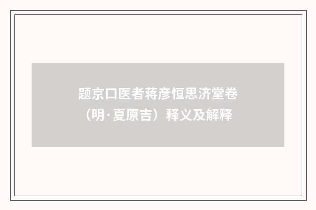 题京口医者蒋彦恒思济堂卷（明·夏原吉）释义及解释