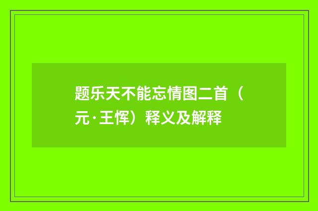题乐天不能忘情图二首（元·王恽）释义及解释