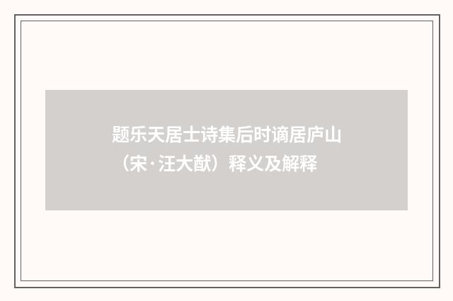 题乐天居士诗集后时谪居庐山（宋·汪大猷）释义及解释