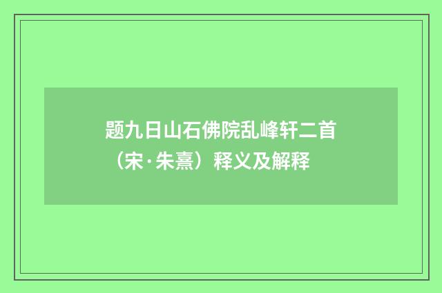 题九日山石佛院乱峰轩二首（宋·朱熹）释义及解释
