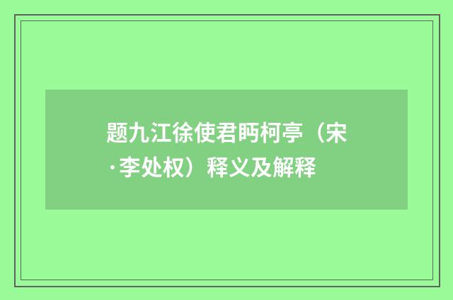题九江徐使君眄柯亭（宋·李处权）释义及解释