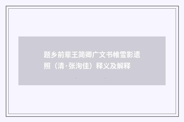 题乡前辈王简卿广文书帷雪影遗照（清·张洵佳）释义及解释