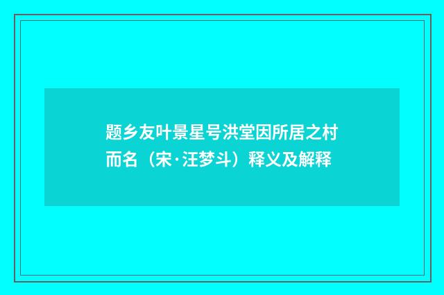 题乡友叶景星号洪堂因所居之村而名（宋·汪梦斗）释义及解释