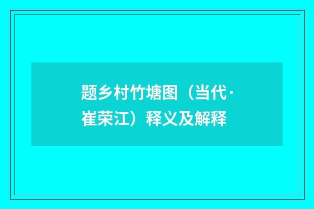 题乡村竹塘图（当代·崔荣江）释义及解释