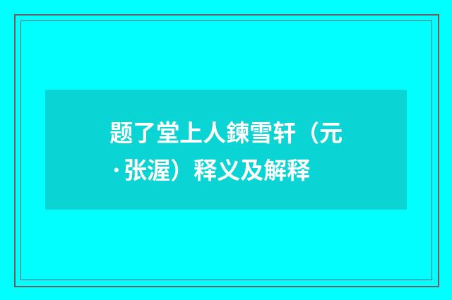 题了堂上人鍊雪轩（元·张渥）释义及解释