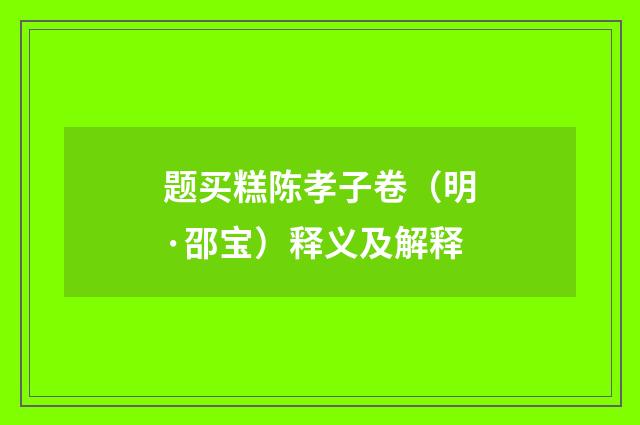 题买糕陈孝子卷（明·邵宝）释义及解释