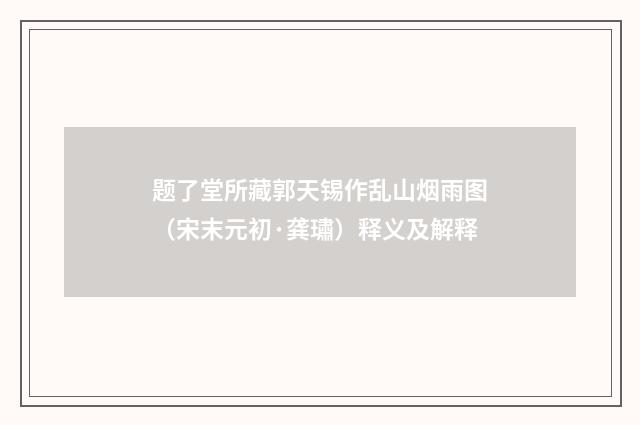 题了堂所藏郭天锡作乱山烟雨图（宋末元初·龚璛）释义及解释