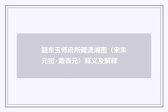 题东玉师府所藏潇湘图（宋末元初·戴表元）释义及解释