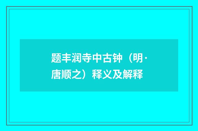题丰润寺中古钟（明·唐顺之）释义及解释