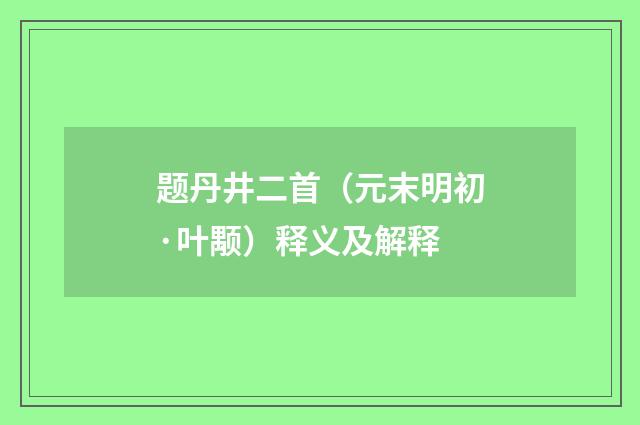 题丹井二首（元末明初·叶颙）释义及解释
