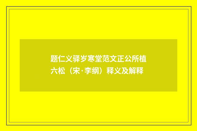 题仁义驿岁寒堂范文正公所植六松（宋·李纲）释义及解释