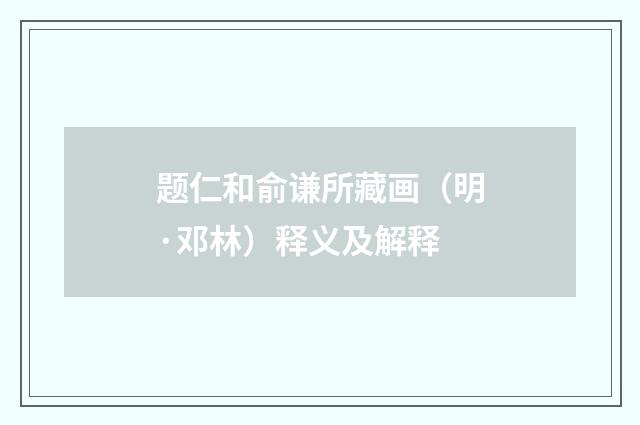题仁和俞谦所藏画（明·邓林）释义及解释