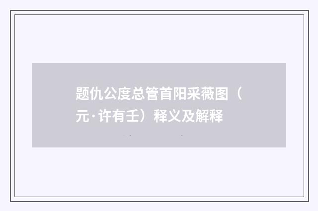 题仇公度总管首阳采薇图（元·许有壬）释义及解释