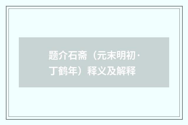 题介石斋（元末明初·丁鹤年）释义及解释