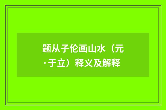 题从子伦画山水（元·于立）释义及解释