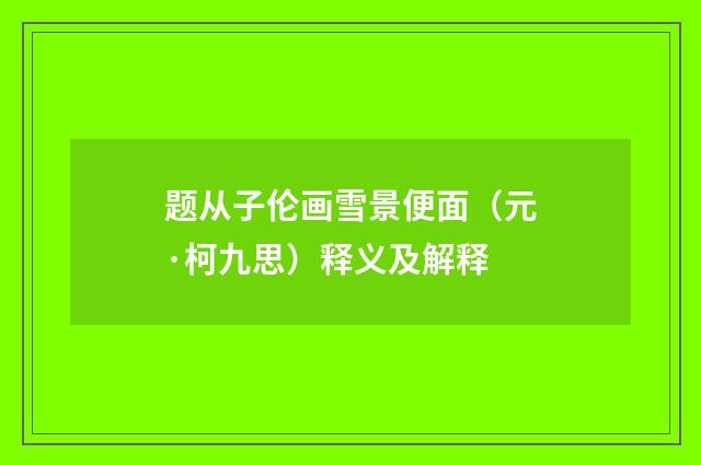 题从子伦画雪景便面（元·柯九思）释义及解释
