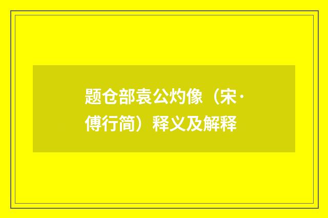 题仓部袁公灼像（宋·傅行简）释义及解释