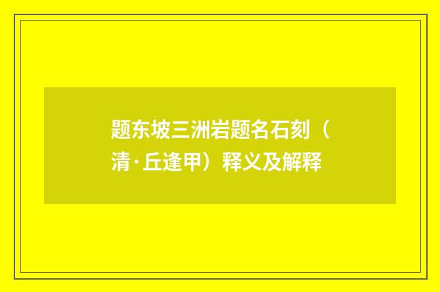 题东坡三洲岩题名石刻（清·丘逢甲）释义及解释