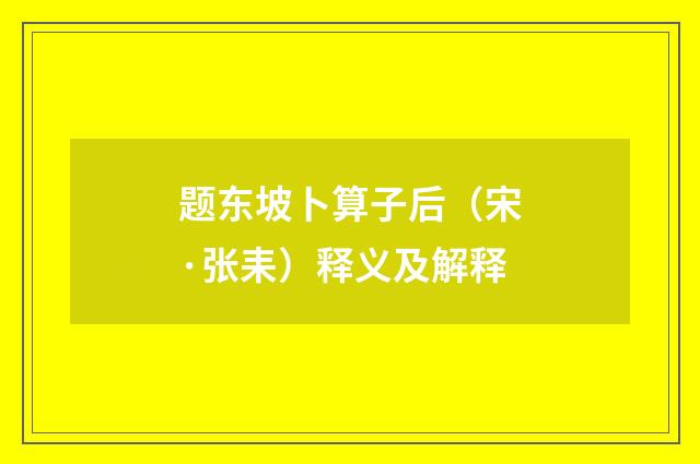 题东坡卜算子后（宋·张耒）释义及解释