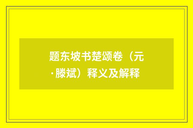题东坡书楚颂卷（元·滕斌）释义及解释