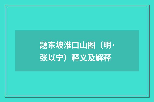 题东坡淮口山图（明·张以宁）释义及解释