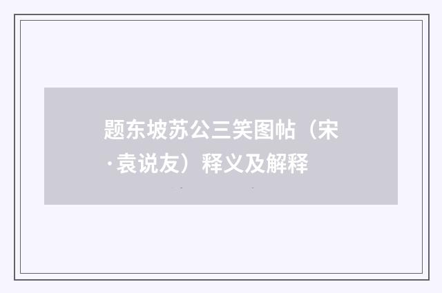 题东坡苏公三笑图帖（宋·袁说友）释义及解释