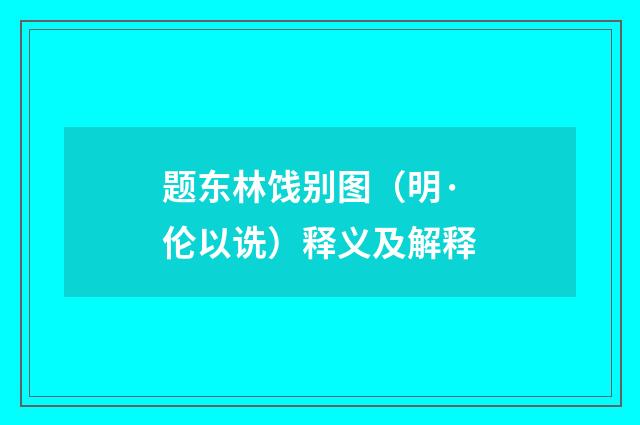 题东林饯别图（明·伦以诜）释义及解释