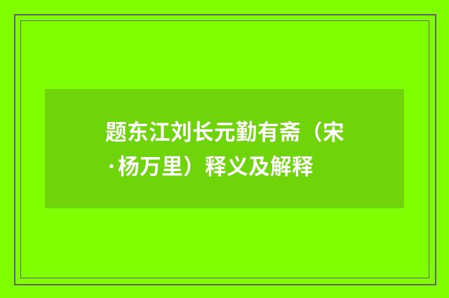 题东江刘长元勤有斋（宋·杨万里）释义及解释