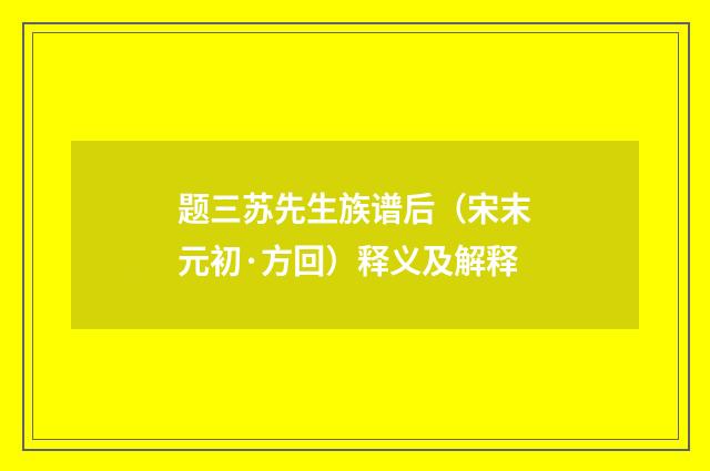 题三苏先生族谱后（宋末元初·方回）释义及解释