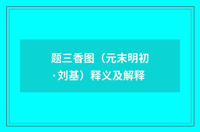 题三香图（元末明初·刘基）释义及解释