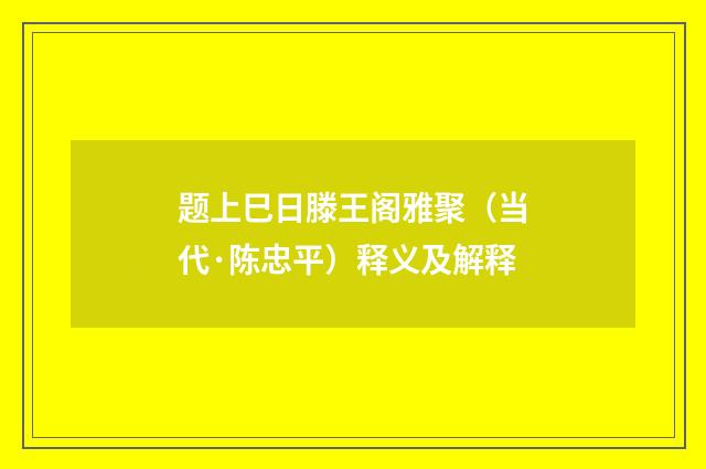 题上巳日滕王阁雅聚（当代·陈忠平）释义及解释