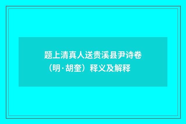 题上清真人送贵溪县尹诗卷（明·胡奎）释义及解释