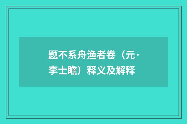 题不系舟渔者卷（元·李士瞻）释义及解释