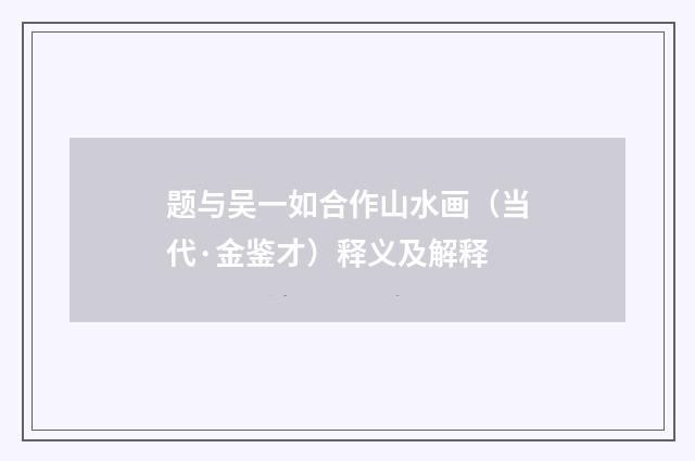 题与吴一如合作山水画（当代·金鉴才）释义及解释