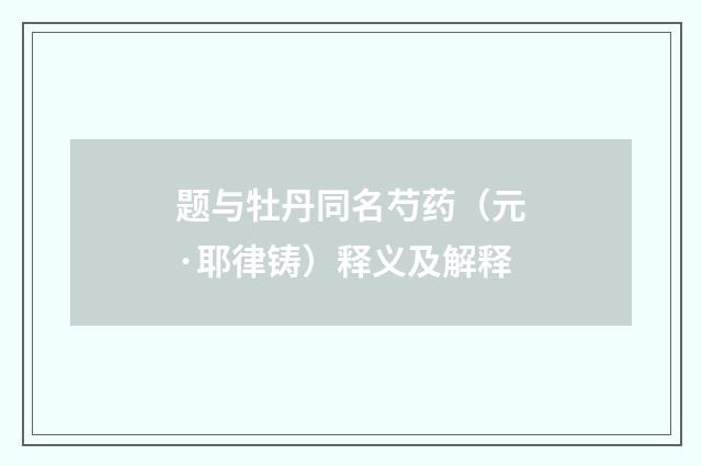 题与牡丹同名芍药（元·耶律铸）释义及解释