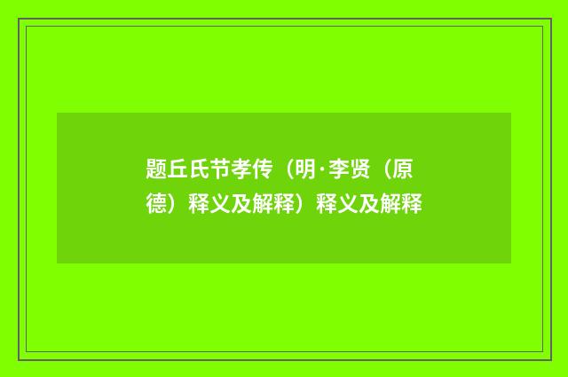 题丘氏节孝传（明·李贤（原德）释义及解释）释义及解释
